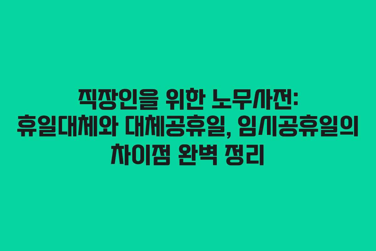 직장인을 위한 노무사전: 휴일대체와 대체공휴일, 임시공휴일의 차이점 완벽 정리