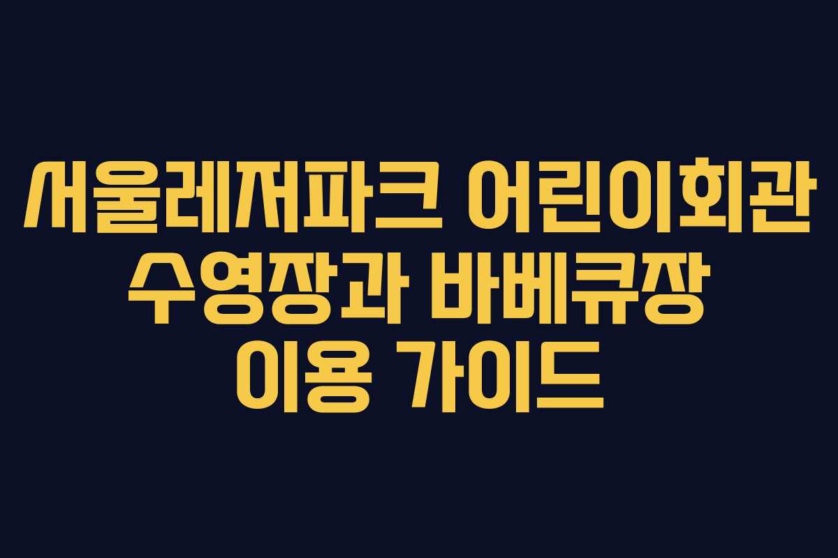 서울레저파크 어린이회관 수영장과 바베큐장 이용 가이드