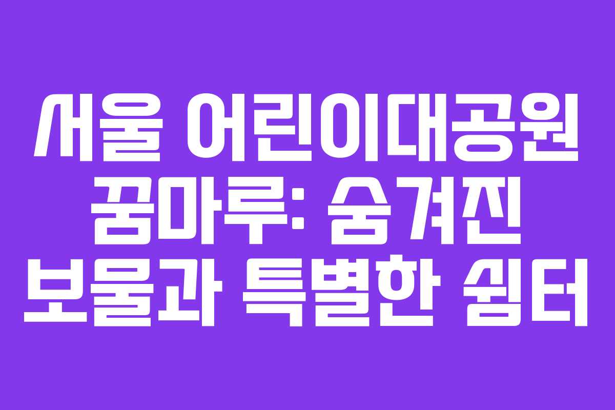 서울 어린이대공원 꿈마루: 숨겨진 보물과 특별한 쉼터