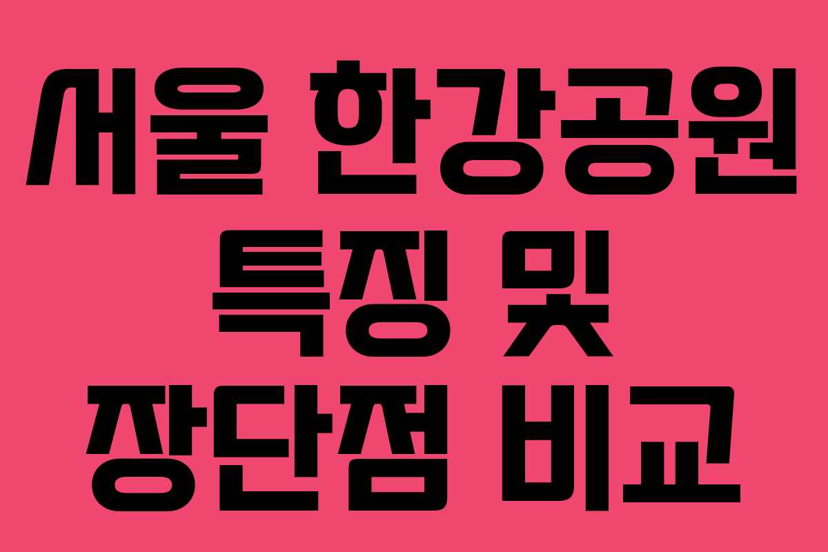 서울 한강공원 특징 및 장단점 비교