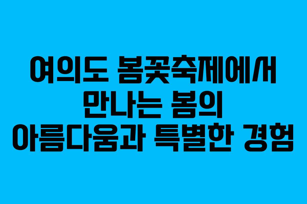 여의도 봄꽃축제에서 만나는 봄의 아름다움과 특별한 경험