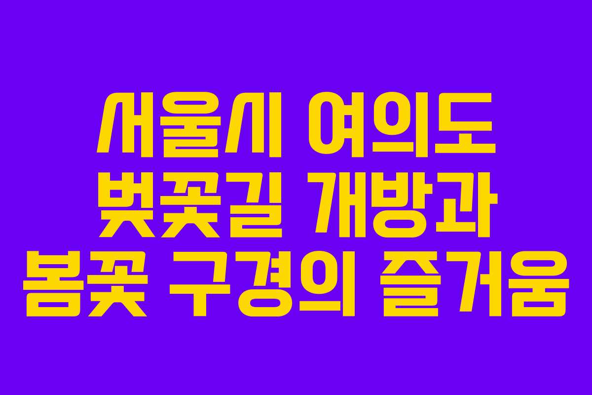 서울시 여의도 벚꽃길 개방과 봄꽃 구경의 즐거움