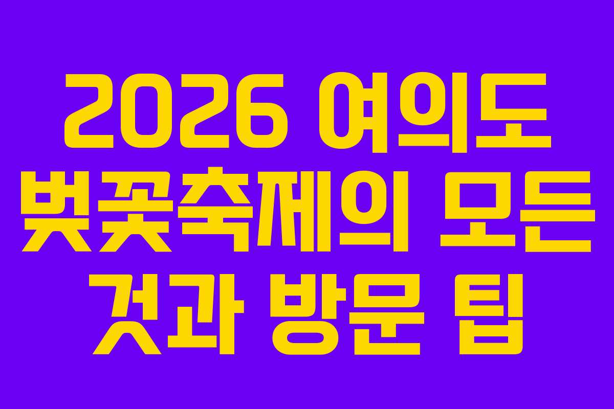 2026 여의도 벚꽃축제의 모든 것과 방문 팁