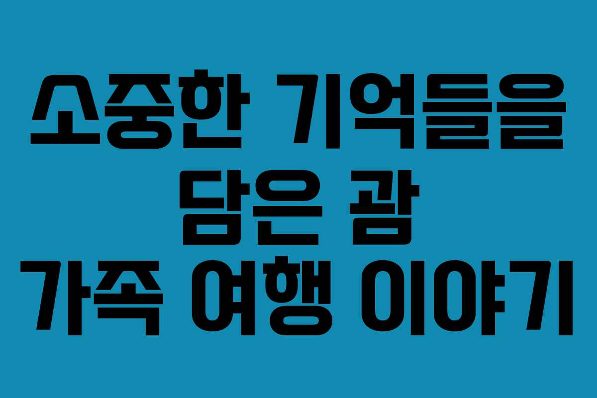 소중한 기억들을 담은 괌 가족 여행 이야기