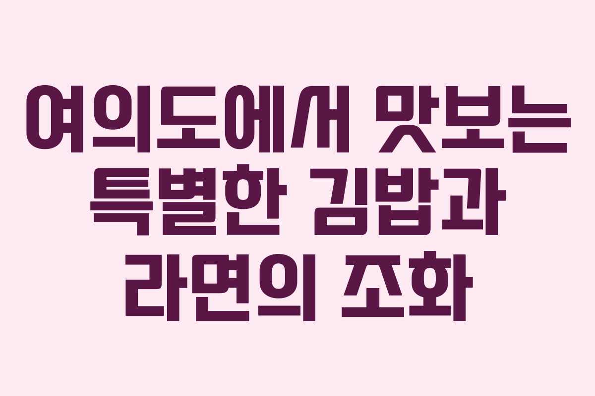 여의도에서 맛보는 특별한 김밥과 라면의 조화