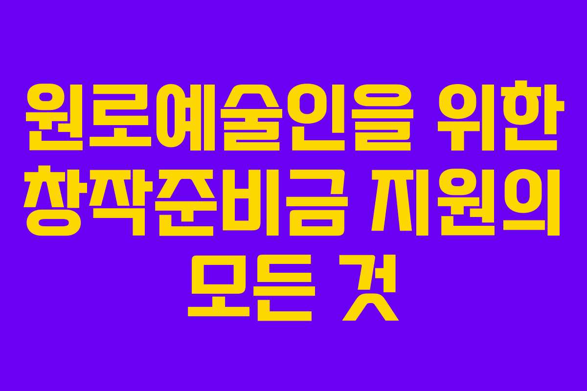 원로예술인을 위한 창작준비금 지원의 모든 것