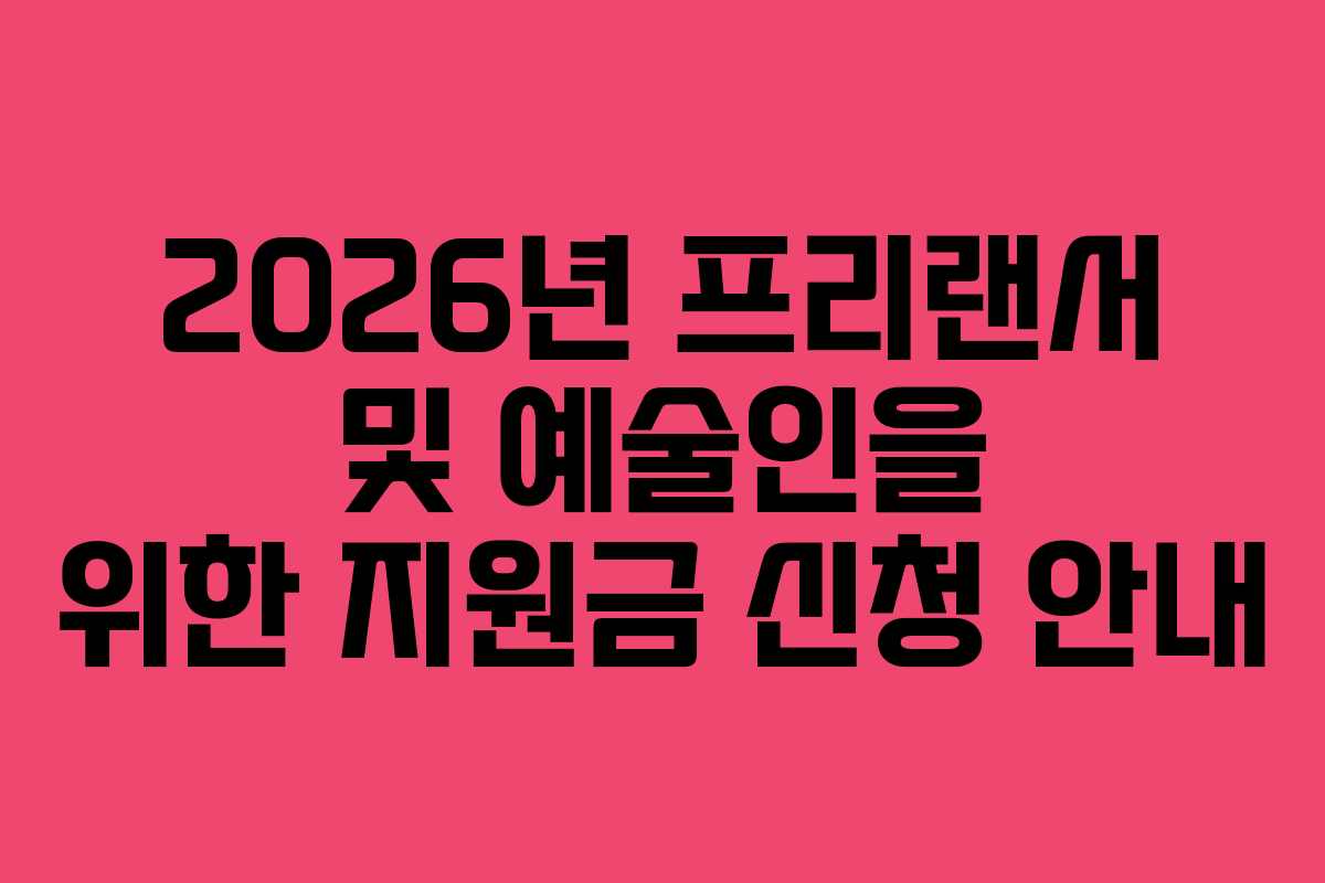 2026년 프리랜서 및 예술인을 위한 지원금 신청 안내