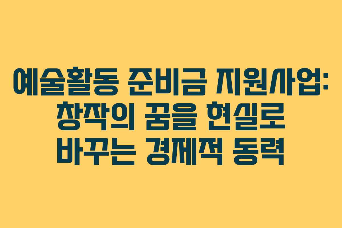 예술활동 준비금 지원사업: 창작의 꿈을 현실로 바꾸는 경제적 동력