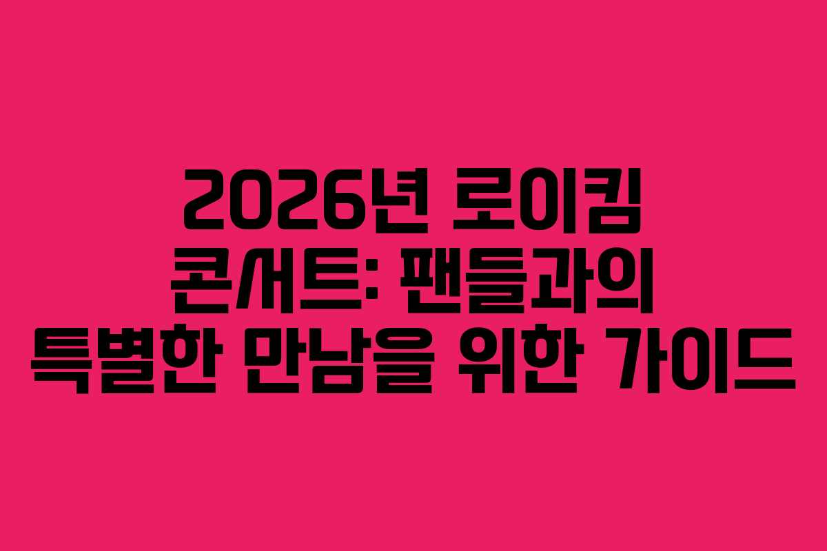 2026년 로이킴 콘서트: 팬들과의 특별한 만남을 위한 가이드
