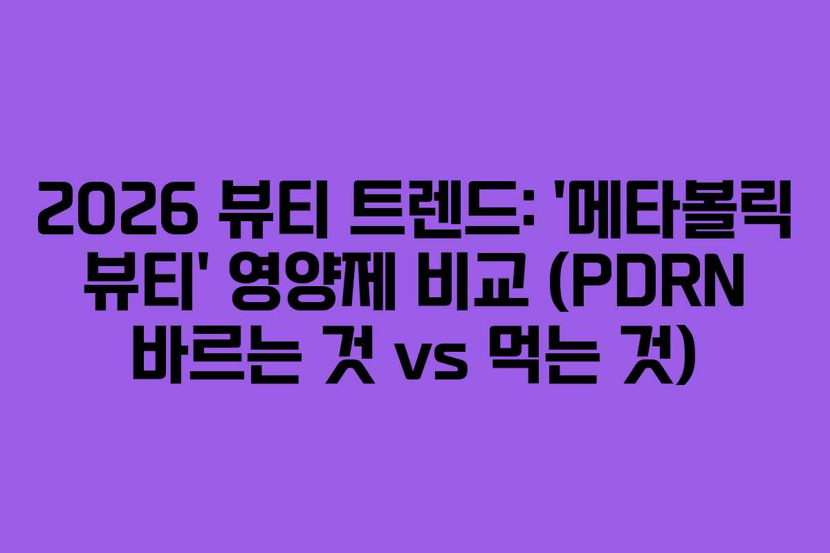 2026 뷰티 트렌드: ‘메타볼릭 뷰티’ 영양제 비교 (PDRN 바르는 것 vs 먹는 것)