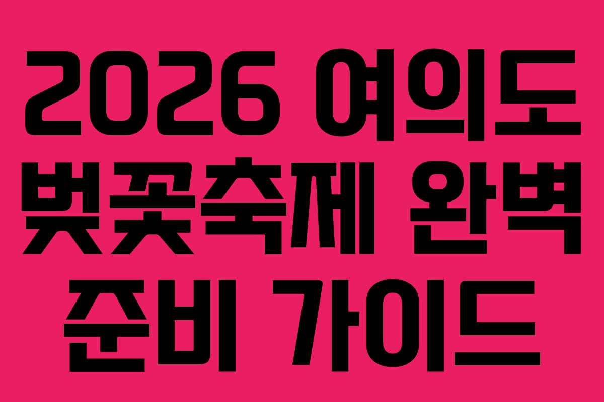 2026 여의도 벚꽃축제 완벽 준비 가이드