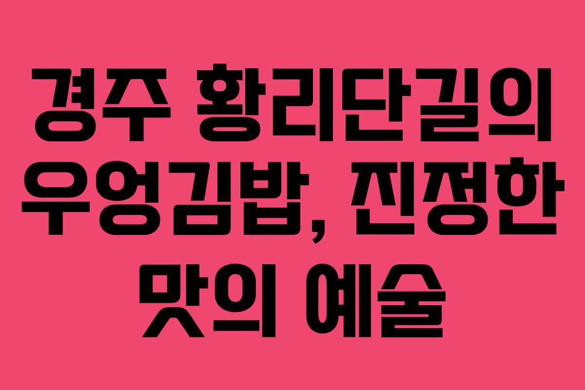경주 황리단길의 우엉김밥, 진정한 맛의 예술
