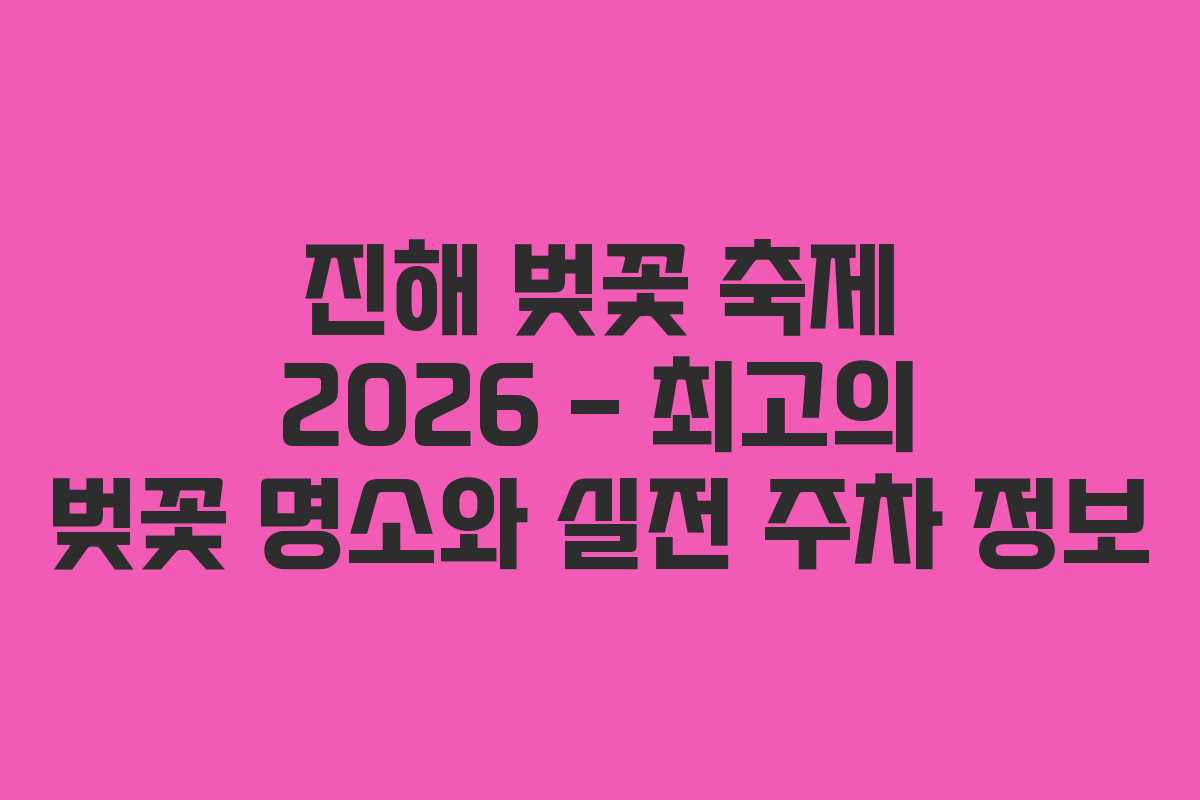 진해 벚꽃 축제 2026 – 최고의 벚꽃 명소와 실전 주차 정보