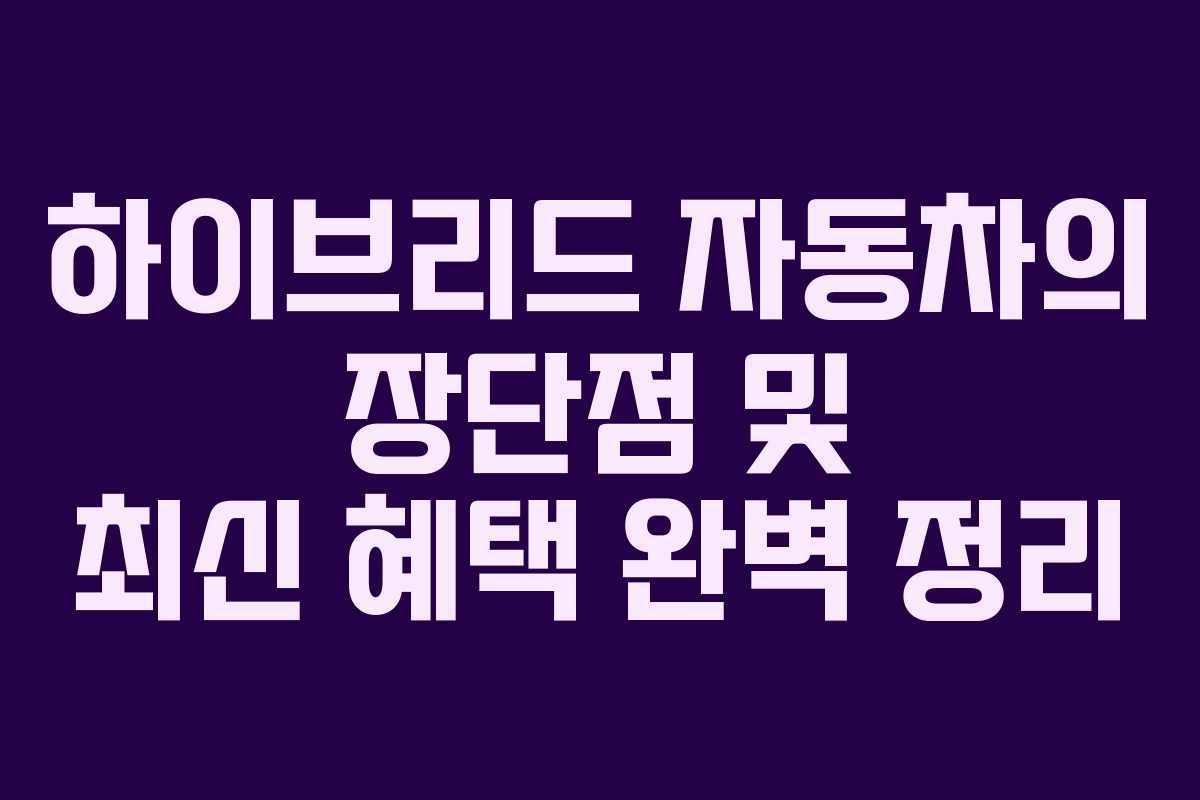 하이브리드 자동차의 장단점 및 최신 혜택 완벽 정리