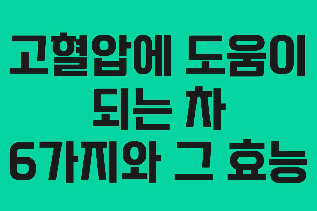 고혈압에 도움이 되는 차 6가지와 그 효능