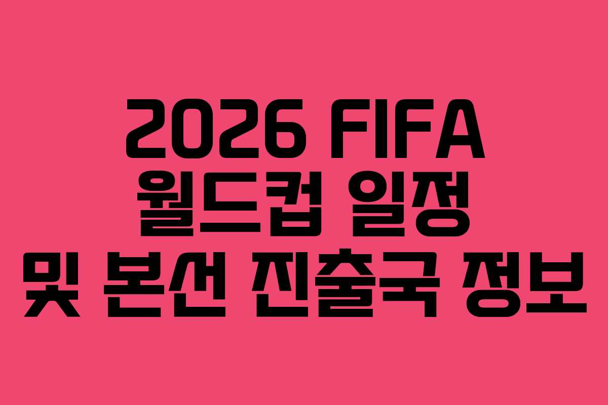2026 FIFA 월드컵 일정 및 본선 진출국 정보