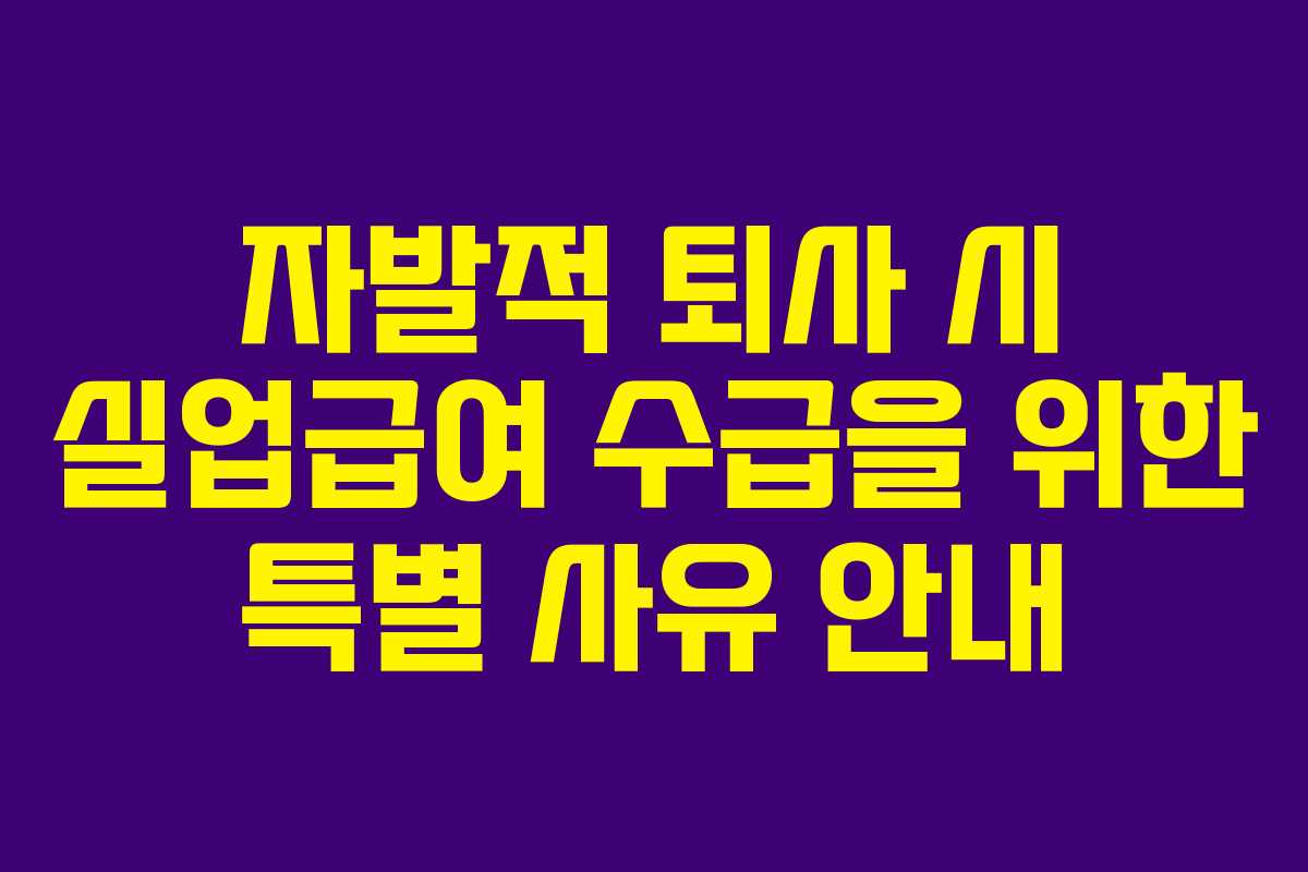 자발적 퇴사 시 실업급여 수급을 위한 특별 사유 안내