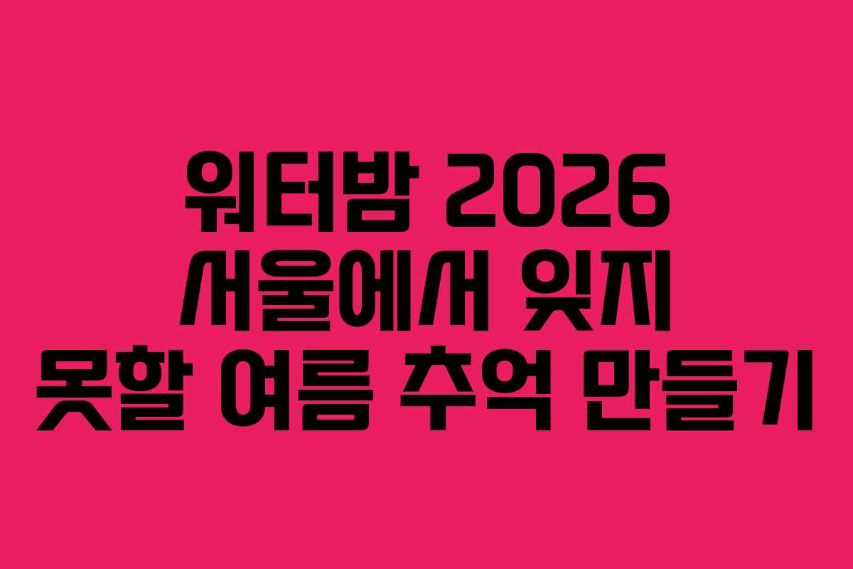 워터밤 2026 서울에서 잊지 못할 여름 추억 만들기