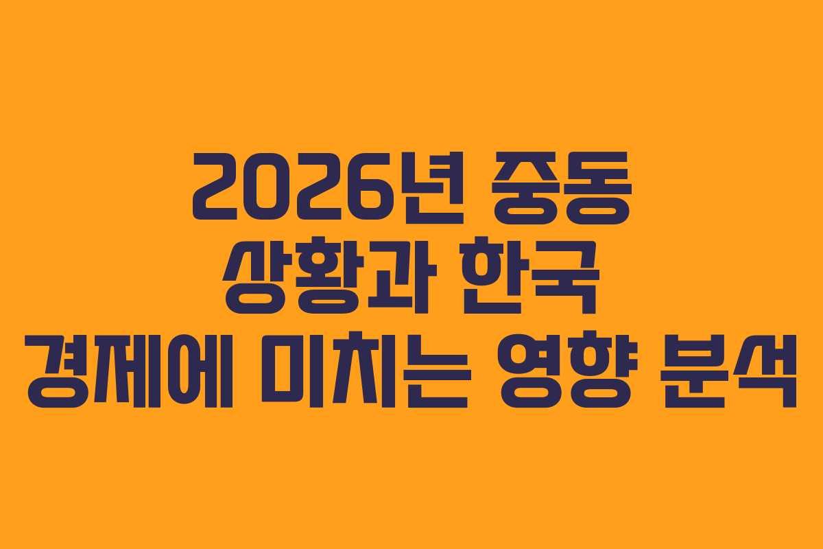 2026년 중동 상황과 한국 경제에 미치는 영향 분석
