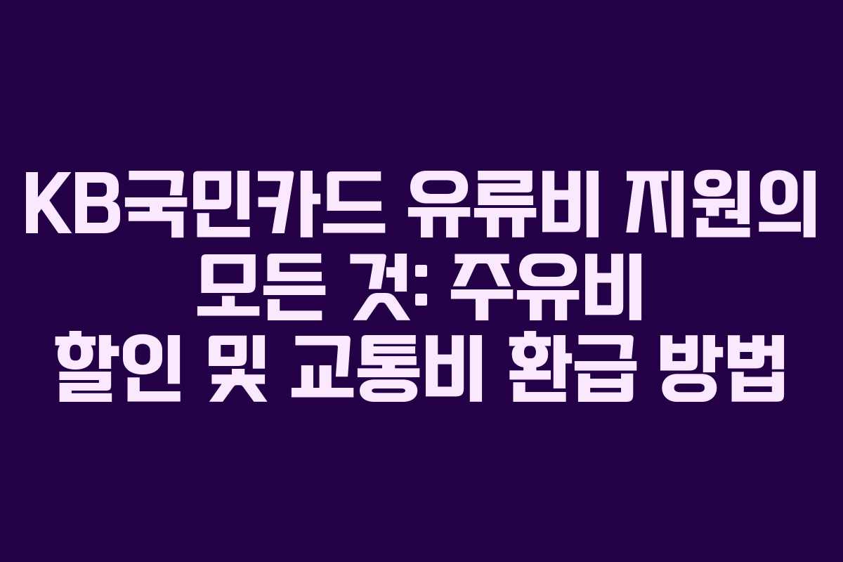 KB국민카드 유류비 지원의 모든 것: 주유비 할인 및 교통비 환급 방법