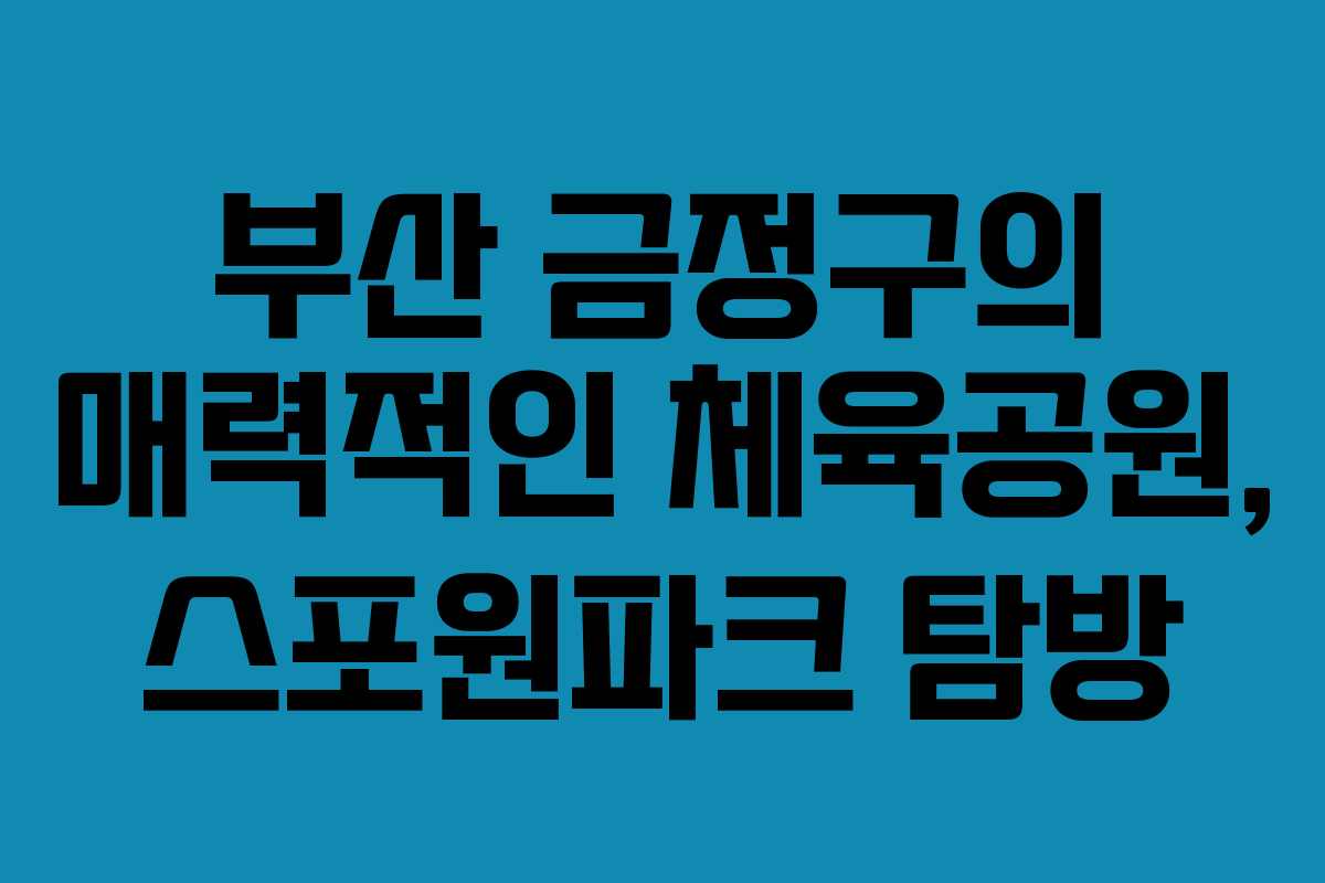 부산 금정구의 매력적인 체육공원, 스포원파크 탐방