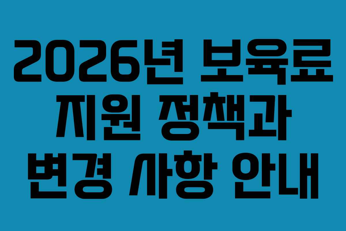 2026년 보육료 지원 정책과 변경 사항 안내