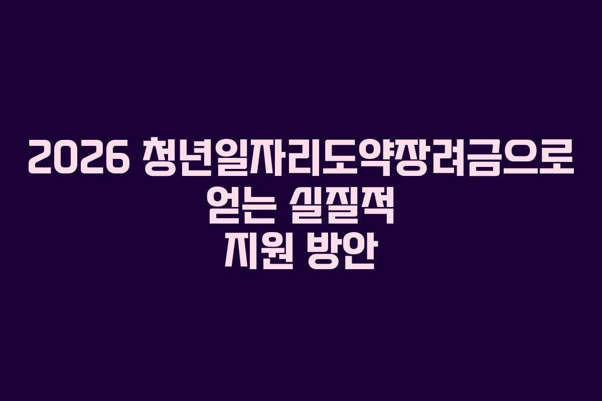 2026 청년일자리도약장려금으로 얻는 실질적 지원 방안 2026 청년일자리도약장려금으로 얻는 실질적 지원 방안