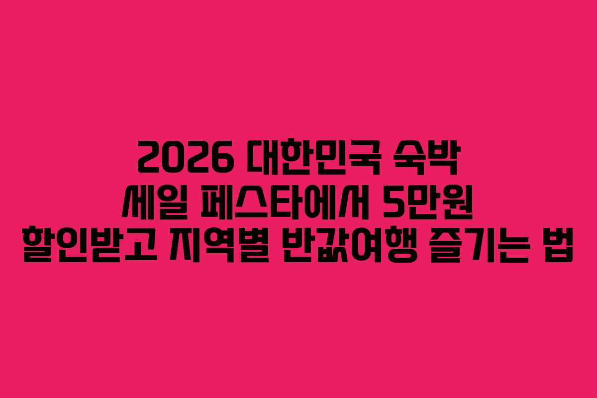 2026 대한민국 숙박 세일 페스타에서 5만원 할인받고 지역별 반값여행 즐기는 법