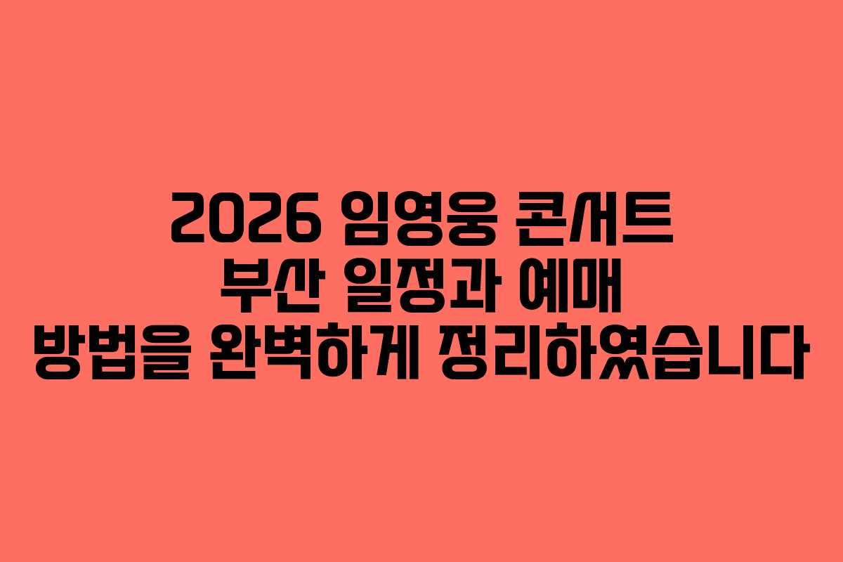 2026 임영웅 콘서트 부산 일정과 예매 방법을 완벽하게 정리하였습니다