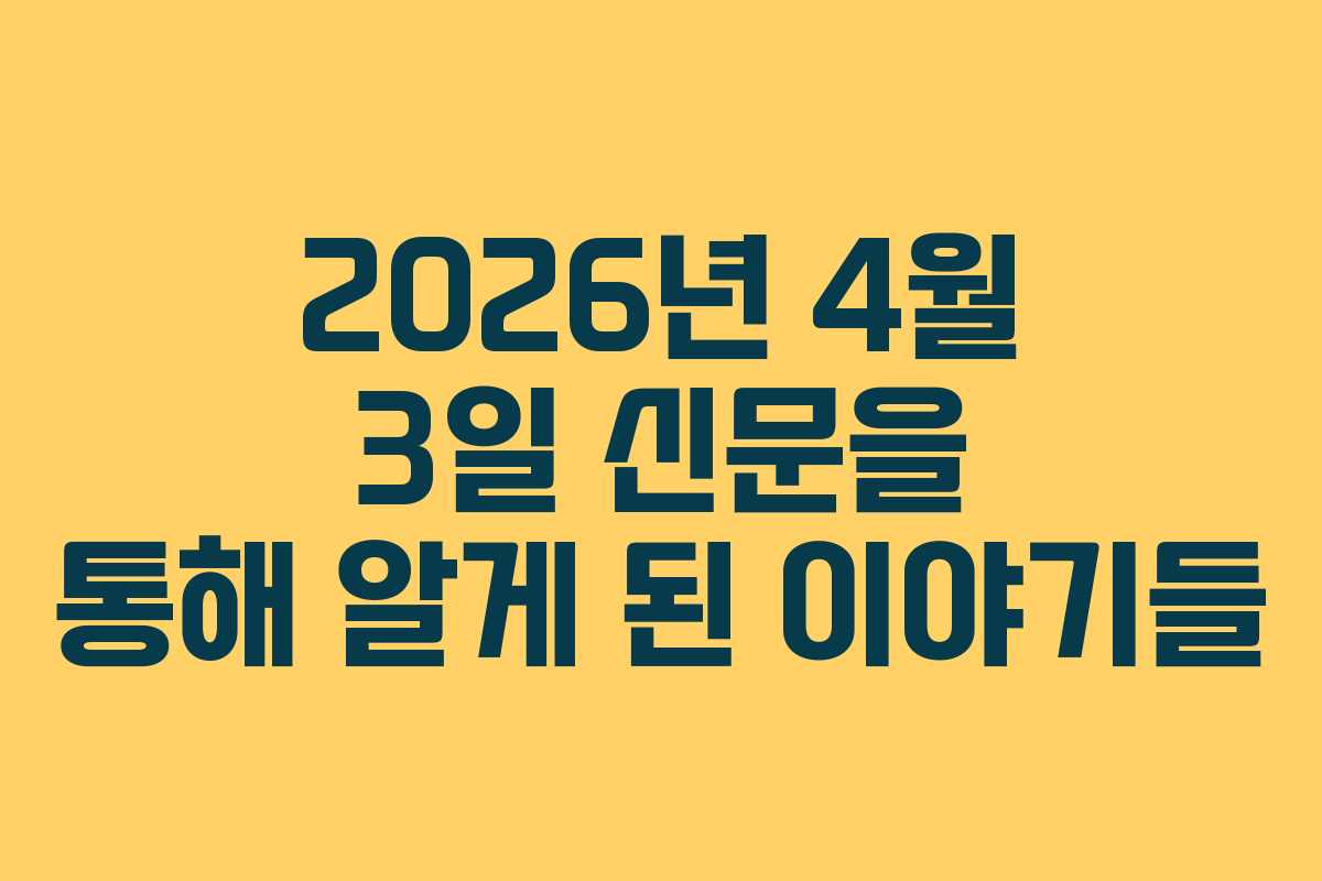 2026년 4월 3일 신문을 통해 알게 된 이야기들
