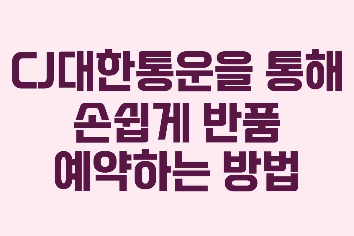 CJ대한통운을 통해 손쉽게 반품 예약하는 방법