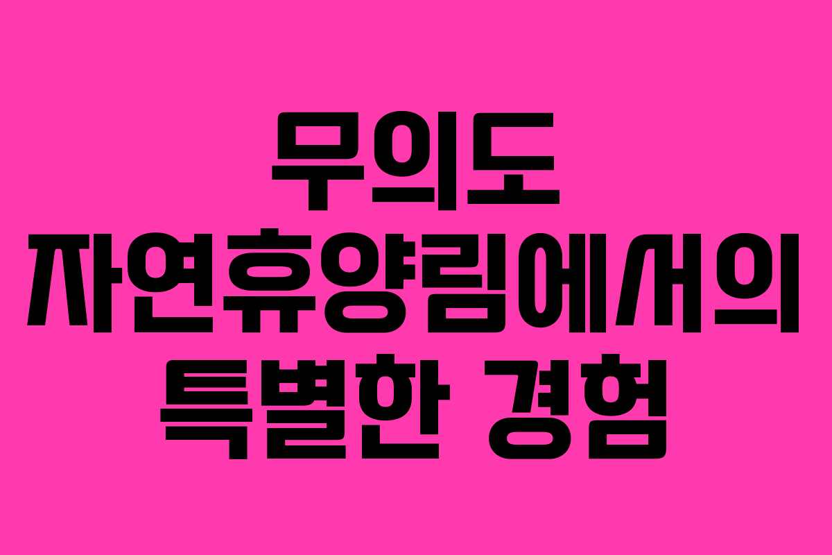 무의도 자연휴양림에서의 특별한 경험