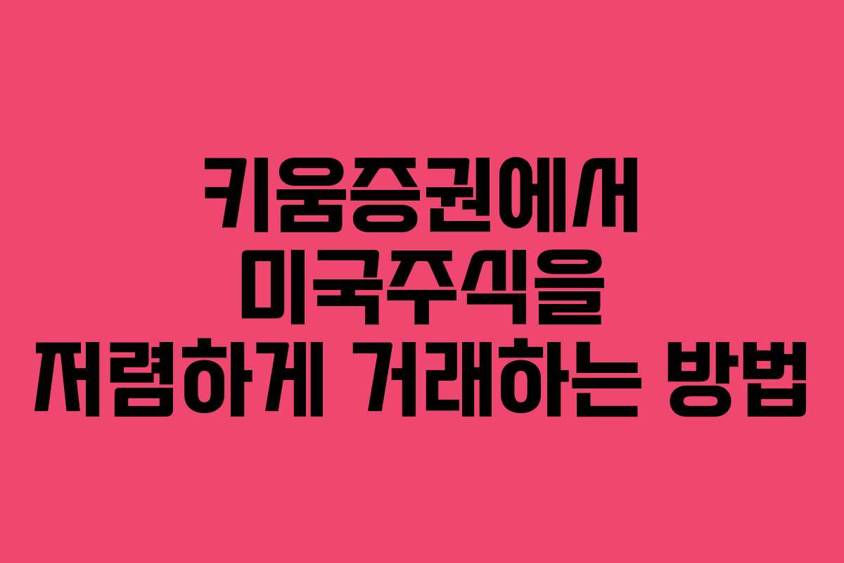 키움증권에서 미국주식을 저렴하게 거래하는 방법
