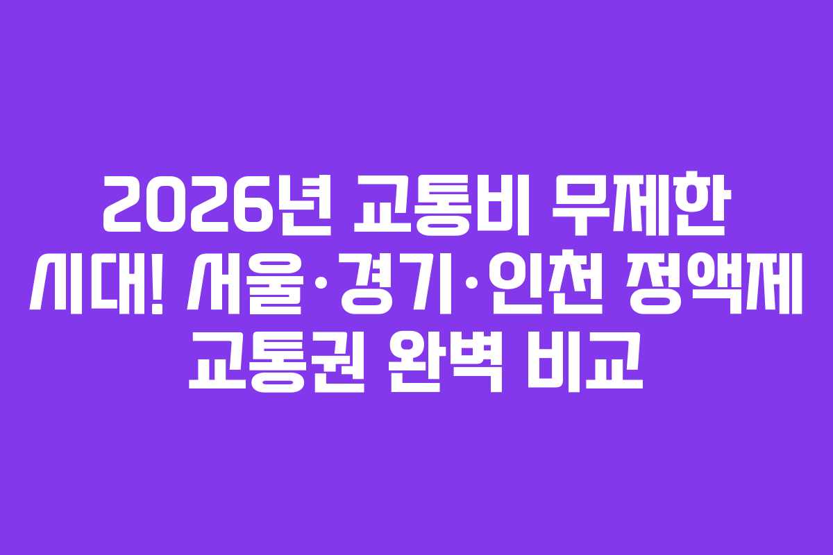 2026년 교통비 무제한 시대! 서울·경기·인천 정액제 교통권 완벽 비교