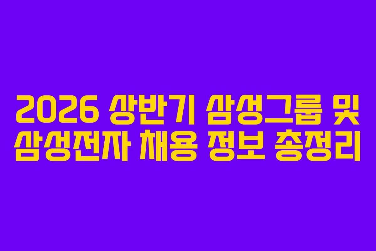 2026 상반기 삼성그룹 및 삼성전자 채용 정보 총정리