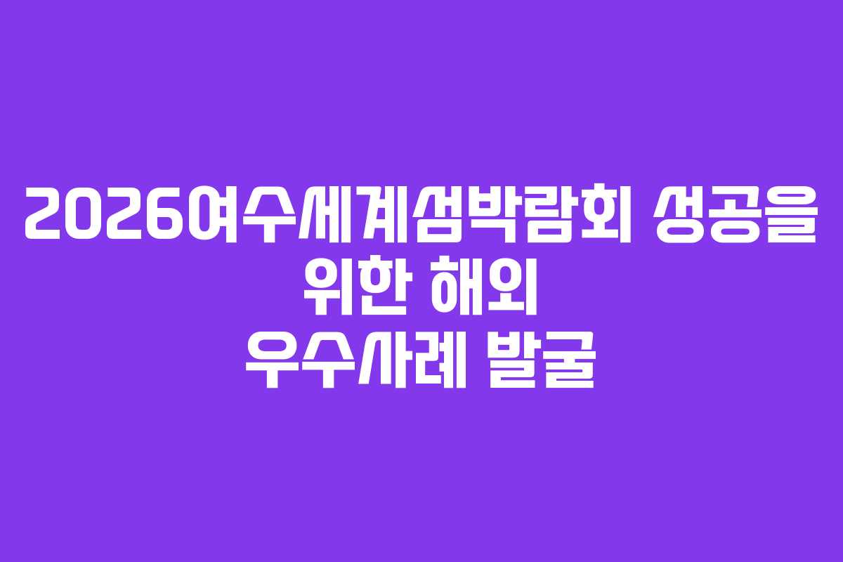 2026여수세계섬박람회 성공을 위한 해외 우수사례 발굴