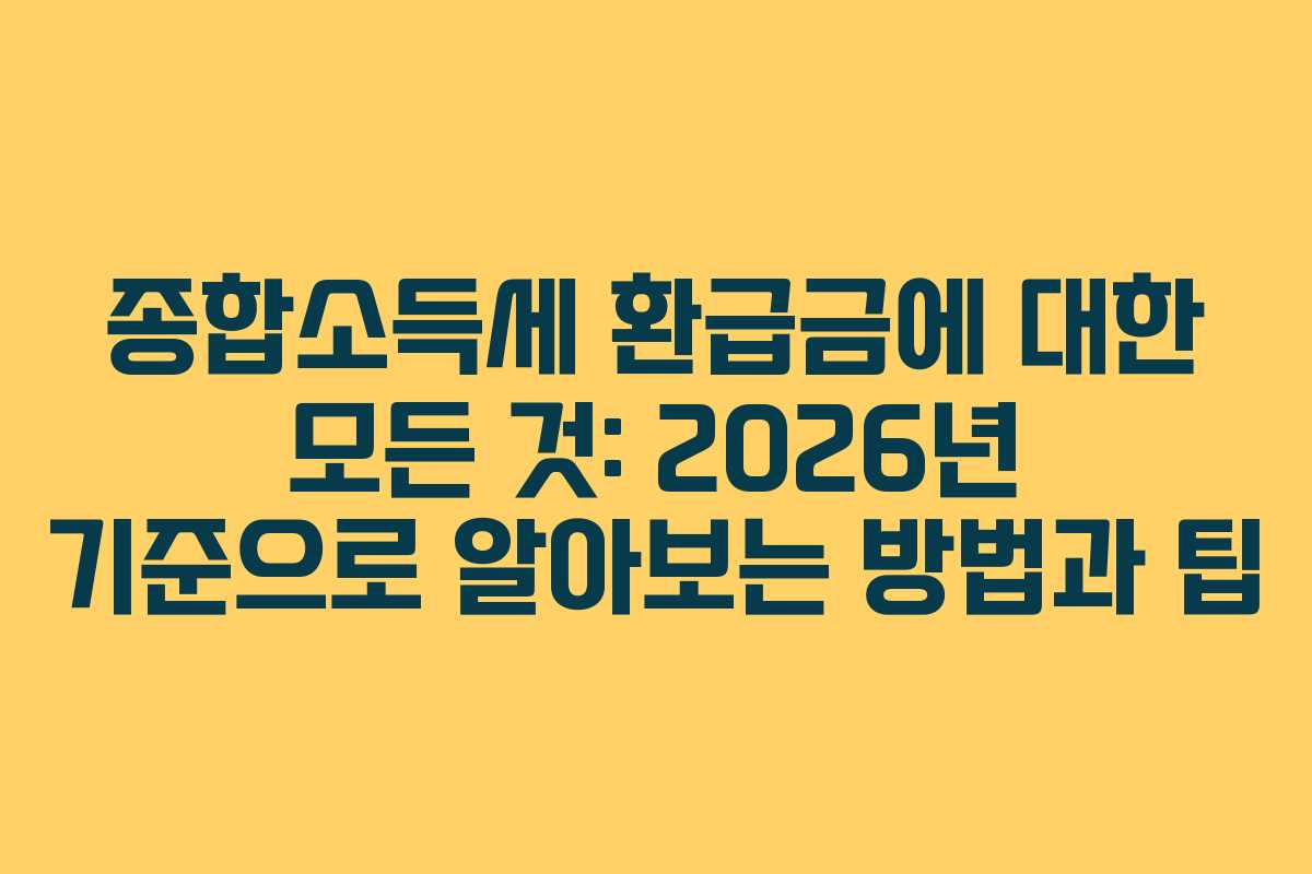 종합소득세 환급금에 대한 모든 것: 2026년 기준으로 알아보는 방법과 팁