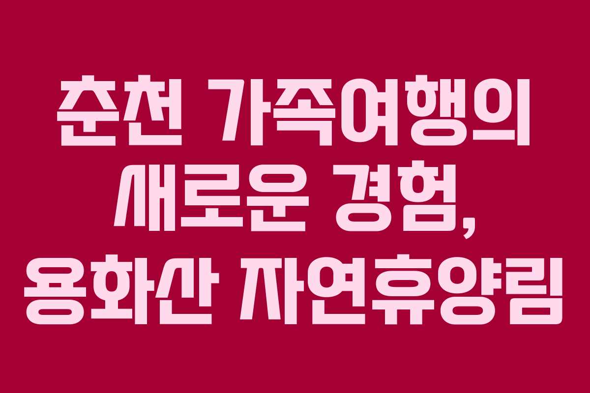 춘천 가족여행의 새로운 경험, 용화산 자연휴양림