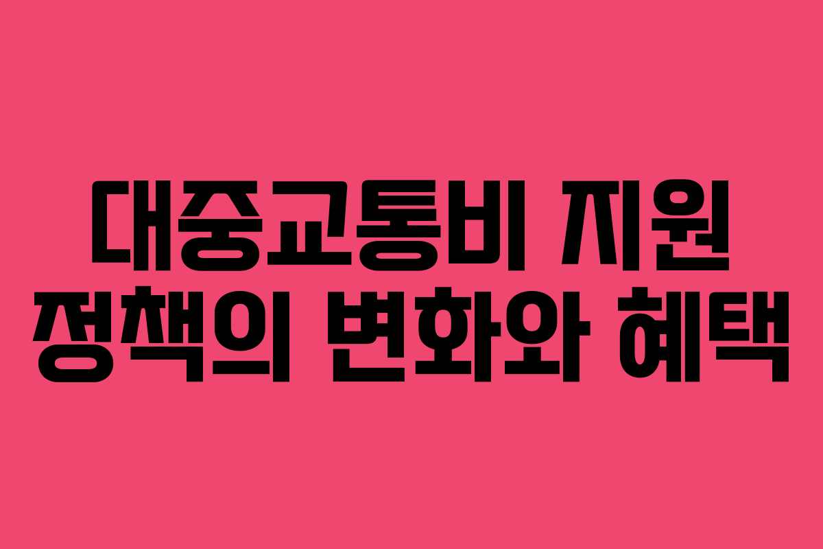 대중교통비 지원 정책의 변화와 혜택