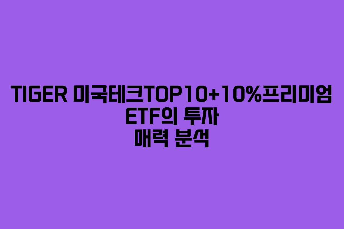 TIGER 미국테크TOP10+10%프리미엄 ETF의 투자 매력 분석