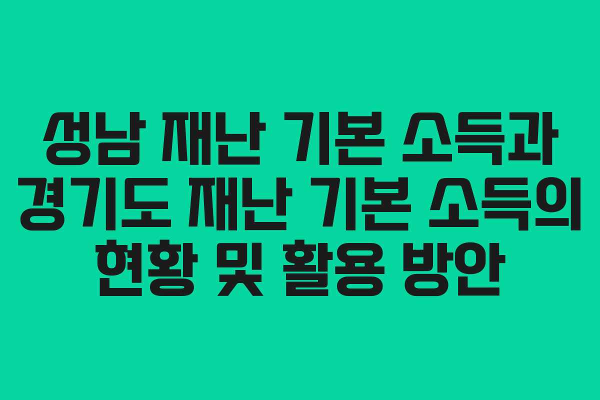 성남 재난 기본 소득과 경기도 재난 기본 소득의 현황 및 활용 방안