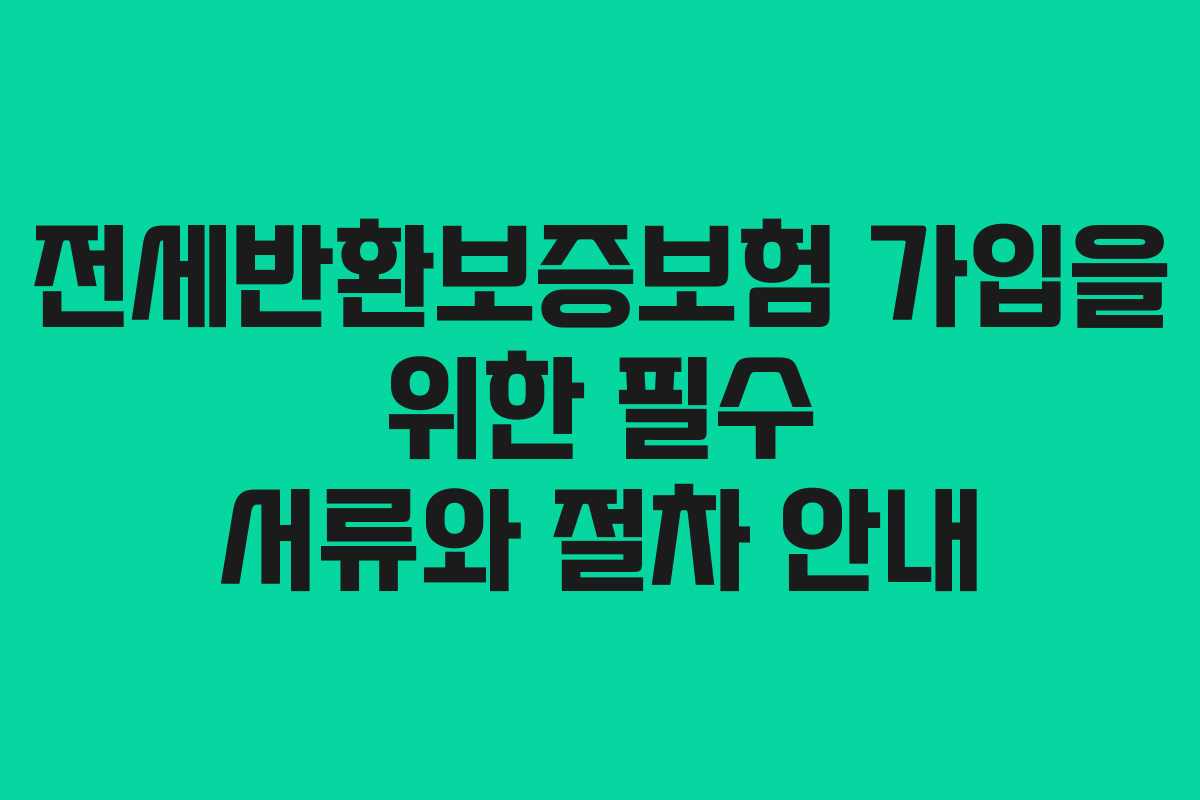 전세반환보증보험 가입을 위한 필수 서류와 절차 안내