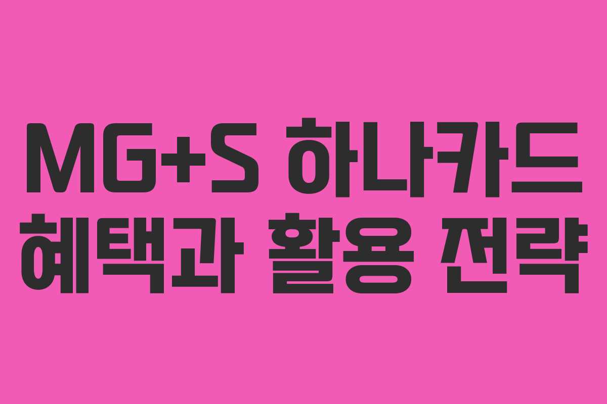 MG+S 하나카드 혜택과 활용 전략