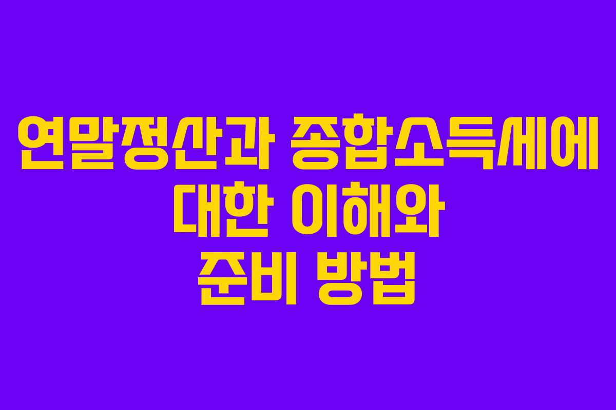 연말정산과 종합소득세에 대한 이해와 준비 방법