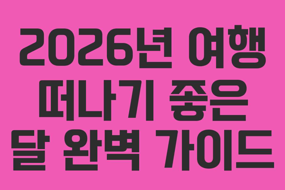 2026년 여행 떠나기 좋은 달 완벽 가이드