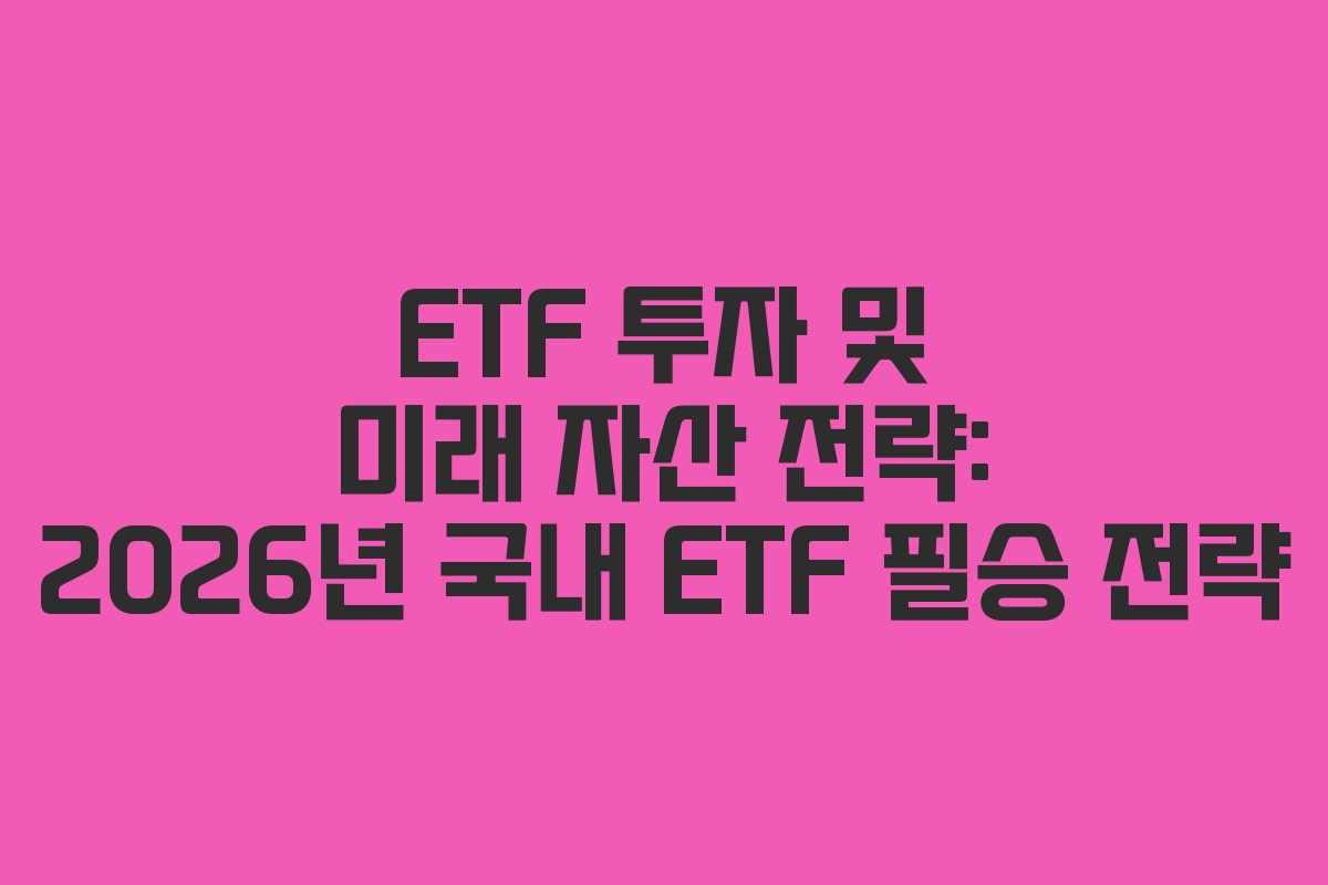 ETF 투자 및 미래 자산 전략: 2026년 국내 ETF 필승 전략