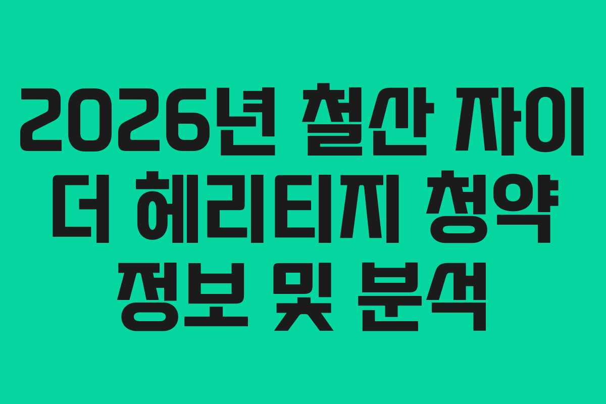 2026년 철산 자이 더 헤리티지 청약 정보 및 분석