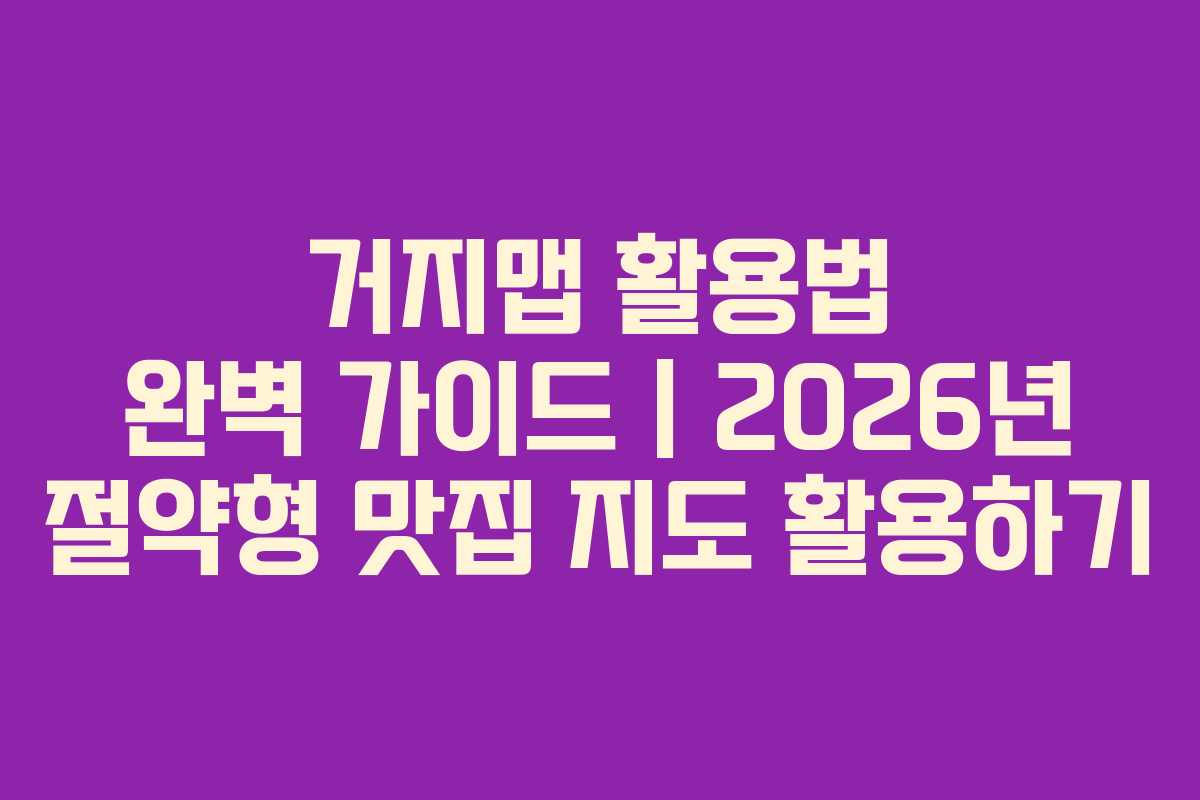 거지맵 활용법 완벽 가이드｜2026년 절약형 맛집 지도 활용하기