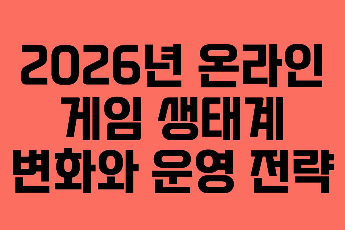 2026년 온라인 게임 생태계 변화와 운영 전략