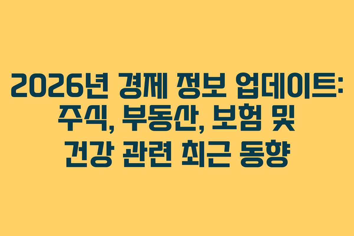 2026년 경제 정보 업데이트: 주식, 부동산, 보험 및 건강 관련 최근 동향